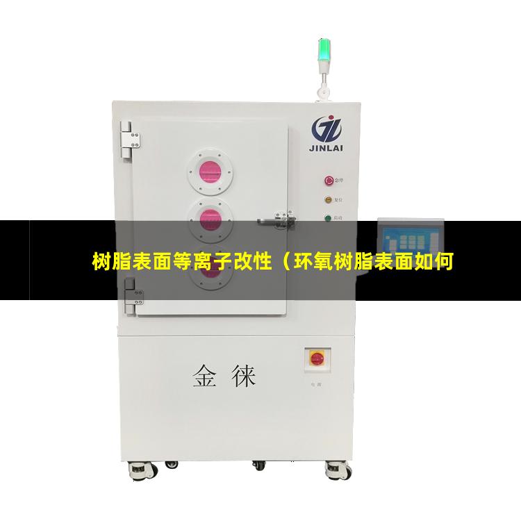 树脂表面等离子改性（环氧树脂表面如何改性别）