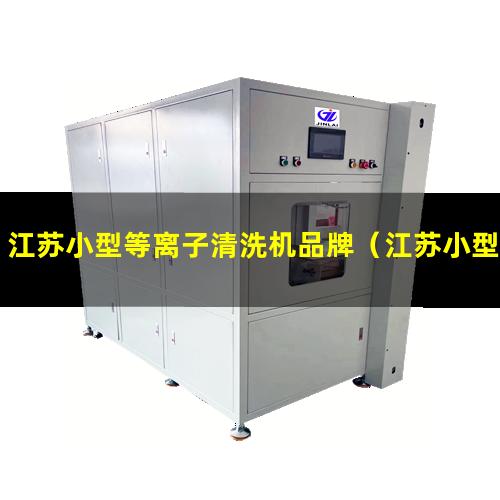 江苏小型等离子清洗机品牌（江苏小型真空等离子表面处理机哪里找）