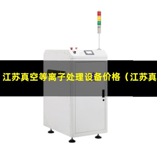 江苏真空等离子处理设备价格（江苏真空等离子体喷涂设备结构）