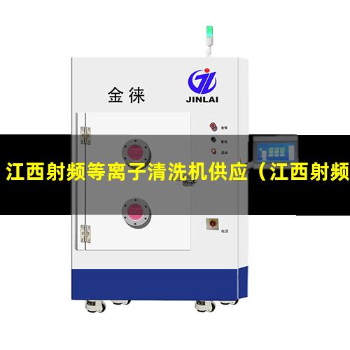 江西射频等离子清洗机供应（江西射频等离子清洗机多少钱一台）