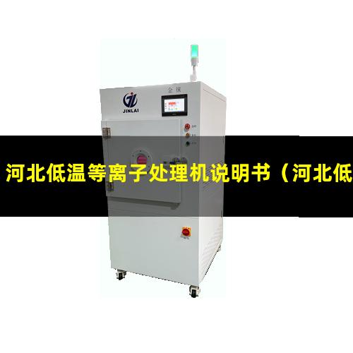 河北低温等离子处理机说明书（河北低温表面等离子处理机定制）