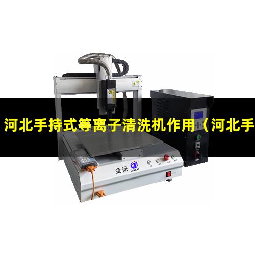 河北手持式等离子清洗机作用（河北手持式等离子清洗机说明书）