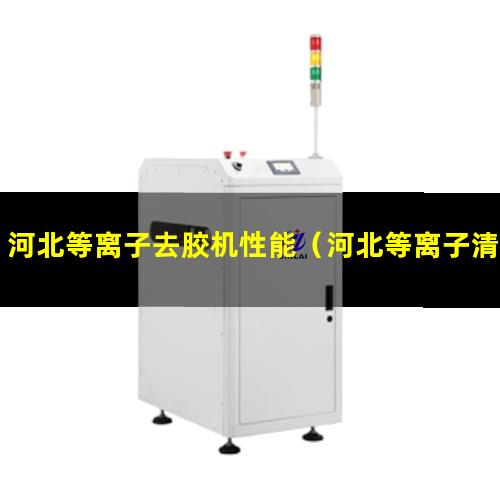 河北等离子去胶机性能（河北等离子清洗机设备安装方法）