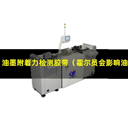 油墨附着力检测胶带（霍尔员会影响油墨附着力吗）