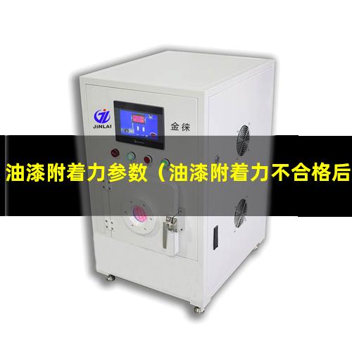 油漆附着力参数（油漆附着力不合格后期风险）