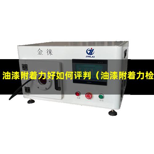 油漆附着力好如何评判（油漆附着力检测方法视频）