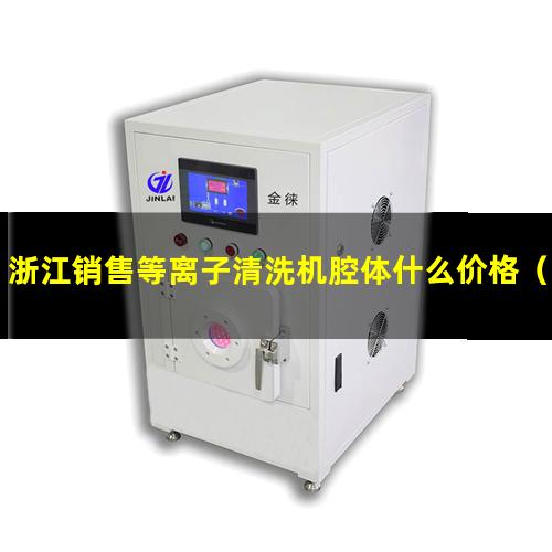 浙江销售等离子清洗机腔体什么价格