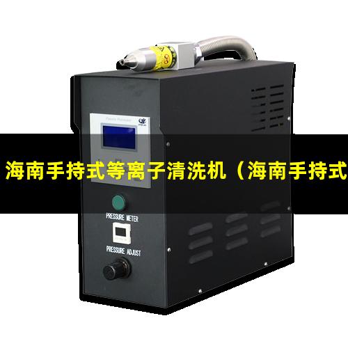 海南手持式等离子清洗机（海南手持式等离子清洗机多少钱一台）