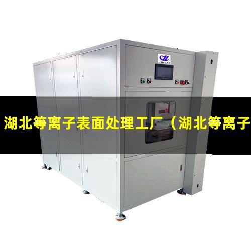 湖北等离子表面处理工厂（湖北等离子除胶处理机使用方法）