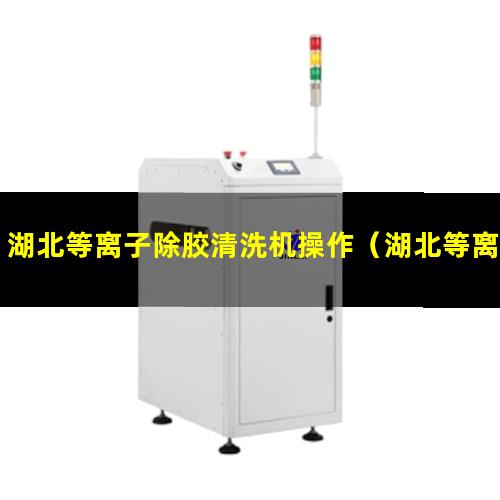 湖北等离子除胶清洗机操作（湖北等离子体除胶机视频教程）