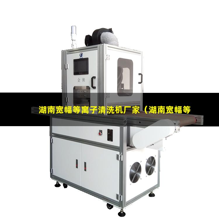 湖南宽幅等离子清洗机厂家（湖南宽幅等离子清洗机技术特点）
