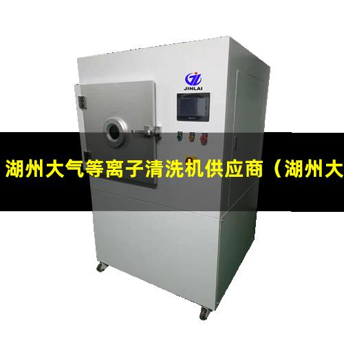 湖州大气等离子清洗机供应商（湖州大气等离子清洗机多少钱）