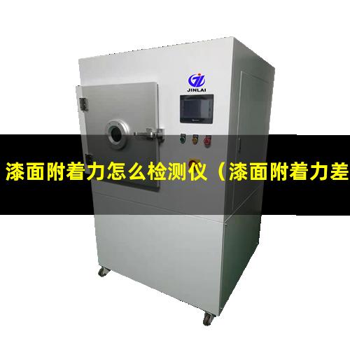 漆面附着力怎么检测仪（漆面附着力差什么原因）