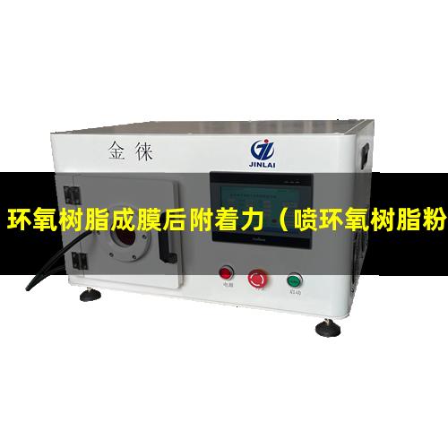 环氧树脂成膜后附着力（喷环氧树脂粉附着力报告）
