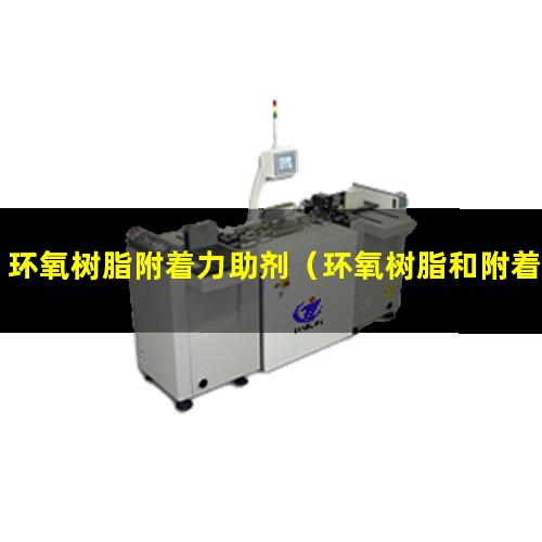 环氧树脂附着力助剂（环氧树脂和附着力哪个好）