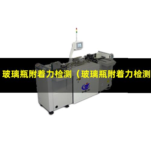 玻璃瓶附着力检测（玻璃瓶附着力检测方法图片）