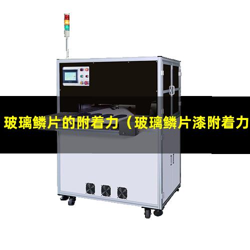 玻璃鳞片的附着力（玻璃鳞片漆附着力检测报告）