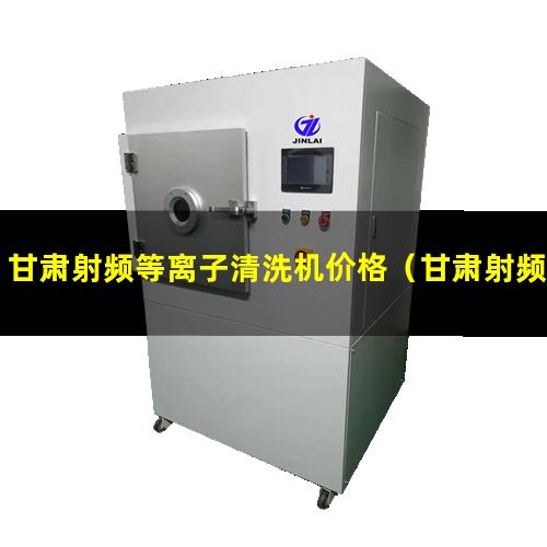 甘肃射频等离子清洗机价格（甘肃射频等离子清洗机视频大全）