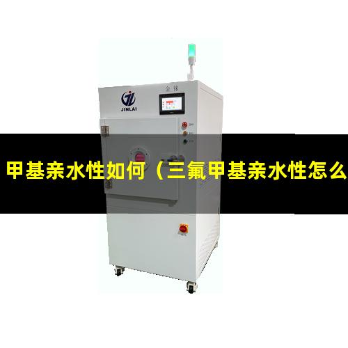 甲基亲水性如何（三氟甲基亲水性怎么判断）