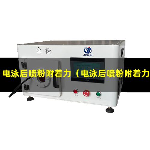 电泳后喷粉附着力（电泳后喷粉附着力差原因）