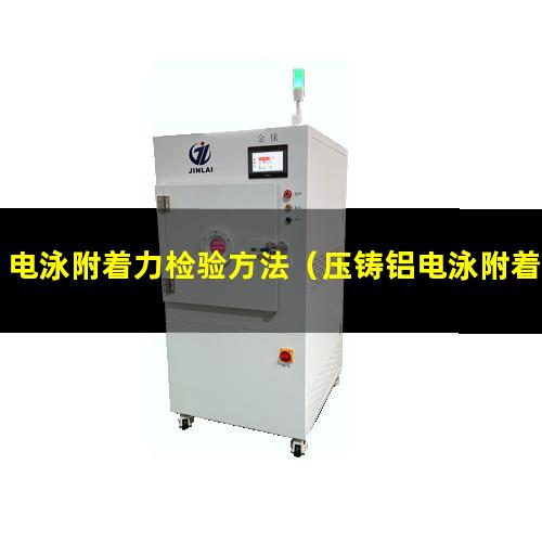 电泳附着力检验方法（压铸铝电泳附着力不好）