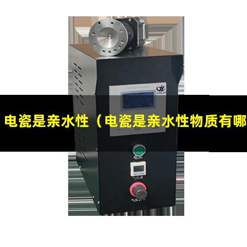 电瓷是亲水性（电瓷是亲水性物质有哪些）电瓷是亲水性物质