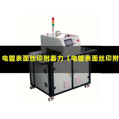 电镀表面丝印附着力（电镀表面丝印附着力差）