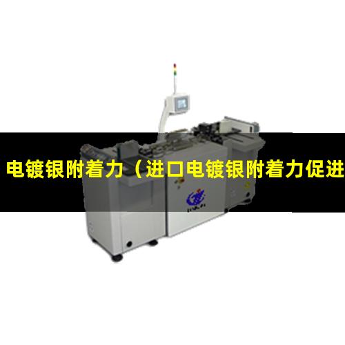 电镀银附着力（进口电镀银附着力促进剂）电镀银附着力助剂