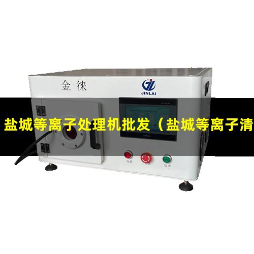 盐城等离子处理机批发（盐城等离子清洗设备多少钱）