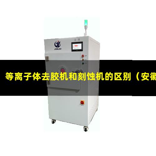 等离子体去胶机和刻蚀机的区别（安徽rtr型真空等离子体设备批发）