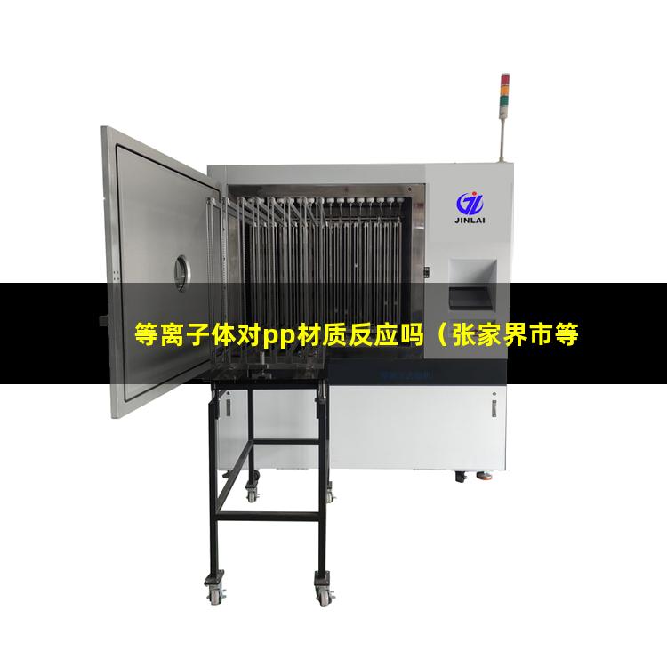 等离子体对pp材质反应吗（张家界市等离子体球化标准设备价格）