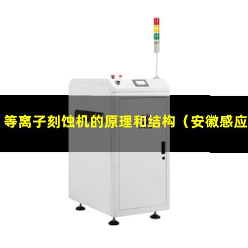 等离子刻蚀机的原理和结构（安徽感应耦合等离子刻蚀材料刻蚀）