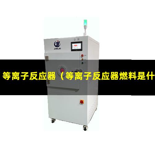 等离子反应器（等离子反应器燃料是什么）