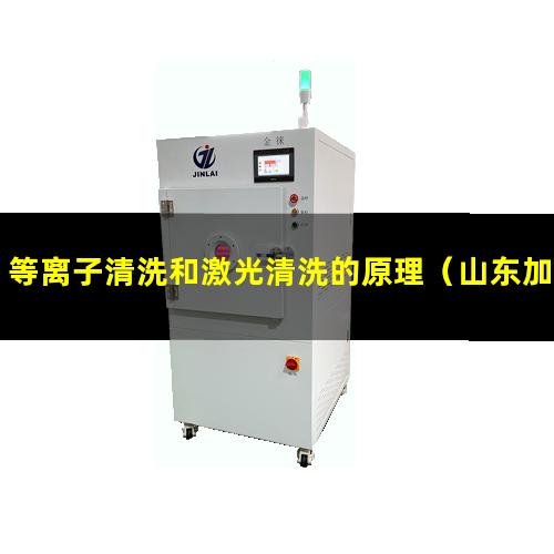 等离子清洗和激光清洗的原理（山东加工非标等离子清洗机腔体规格尺寸齐全）