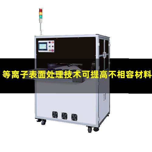 等离子表面处理技术可提高不相容材料的粘接附着力