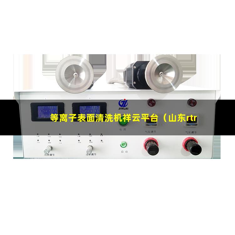 等离子表面清洗机祥云平台（山东rtr真空等离子表面处理机厂家哪家好）