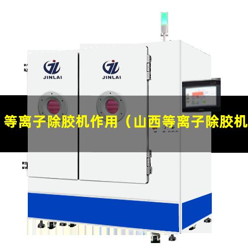 等离子除胶机作用（山西等离子除胶机作用）重庆等离子除胶机作用