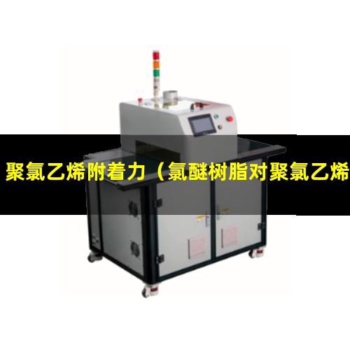 聚氯乙烯附着力（氯醚树脂对聚氯乙烯附着力）