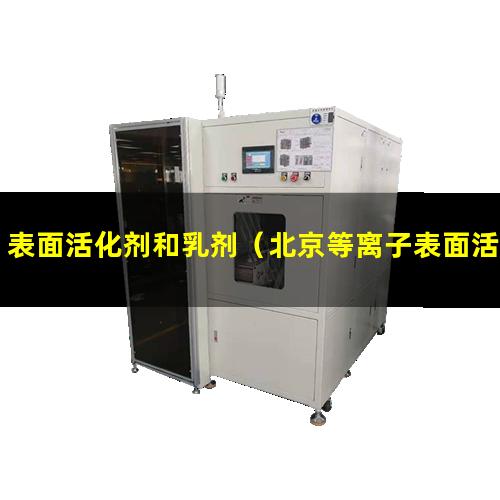 表面活化剂和乳剂（北京等离子表面活化处理机）