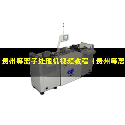 贵州等离子处理机视频教程（贵州等离子设备清洗机怎么样）