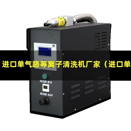 进口单气路等离子清洗机厂家（进口单气路等离子清洗机报价）