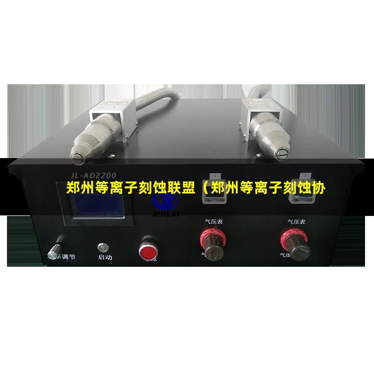 郑州等离子刻蚀联盟（郑州等离子刻蚀协会）郑州等离子刻蚀验证