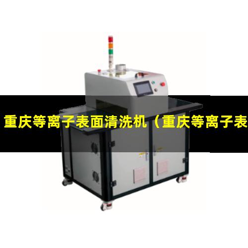 重庆等离子表面清洗机（重庆等离子表面清洗机品牌）