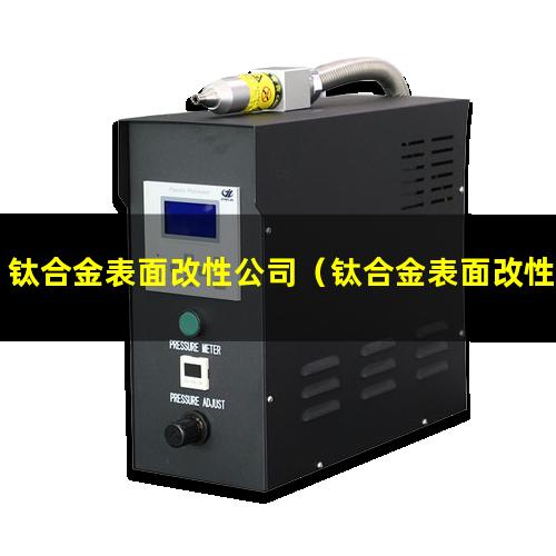 钛合金表面改性公司（钛合金表面改性缺点是什么）