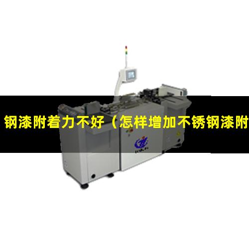 钢漆附着力不好（怎样增加不锈钢漆附着力）钢漆附着力不良