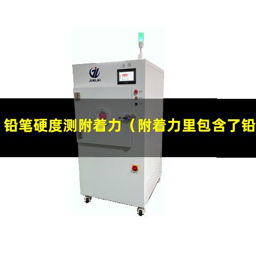 铅笔硬度测附着力（附着力里包含了铅笔硬度吗）