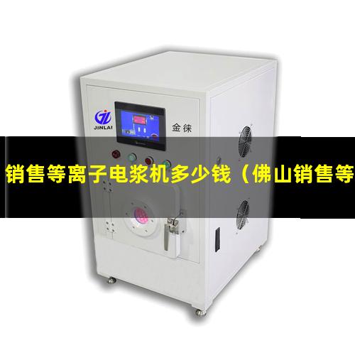 销售等离子电浆机多少钱（佛山销售等离子清洗机腔体优选企业）