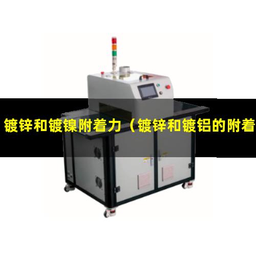 镀锌和镀镍附着力（镀锌和镀铝的附着力一样吗）