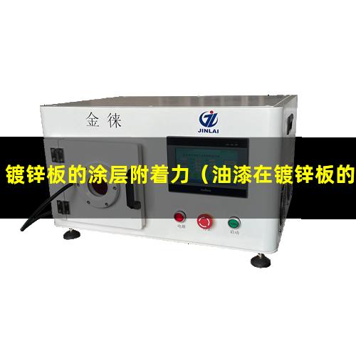 镀锌板的涂层附着力（油漆在镀锌板的附着力）