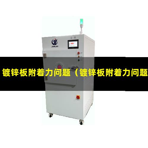 镀锌板附着力问题（镀锌板附着力问题检测）